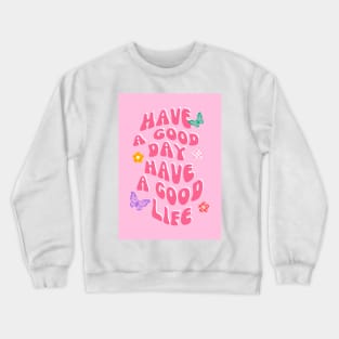 Have A Good Day Have A Good Life Crewneck Sweatshirt